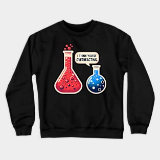 I Think You're Overreacting Funny Science Pun Chemistry Nerd Crewneck Sweatshirt